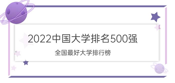 2022中国大学排名500强 全国最好大学排行榜